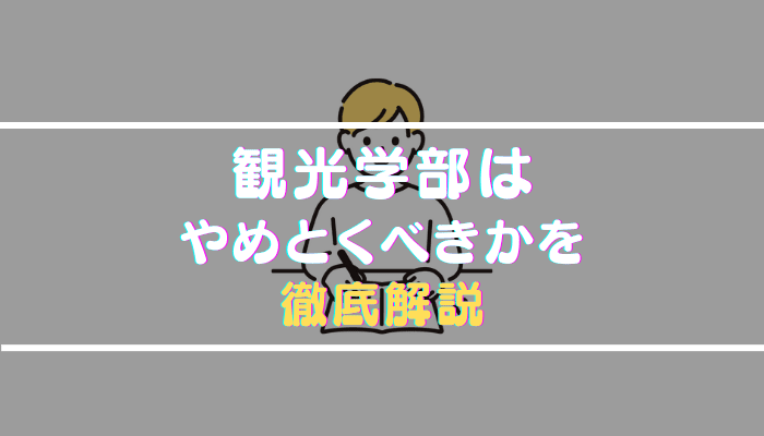 観光学部はやめとけと言われる理由や向いている人を就職状況・学校生活から解説