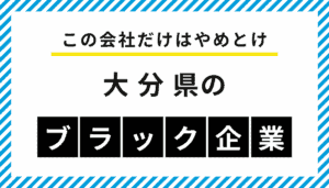 【この会社だけはやめとけ】大分県のブラック企業一覧