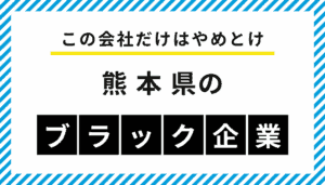 【この会社だけはやめとけ】熊本県のブラック企業一覧